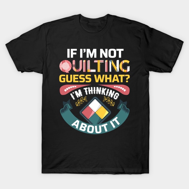 If I'm Not Quilting.. Guess What? I'm Thinking About It T-Shirt by zeeshirtsandprints